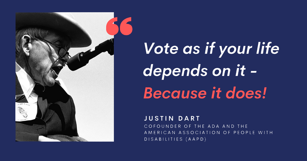 photo of Justin Dart with text “Vote as if your life depends on it – because it does! Justin Dart, co-founder of the ADA and AAPD.”