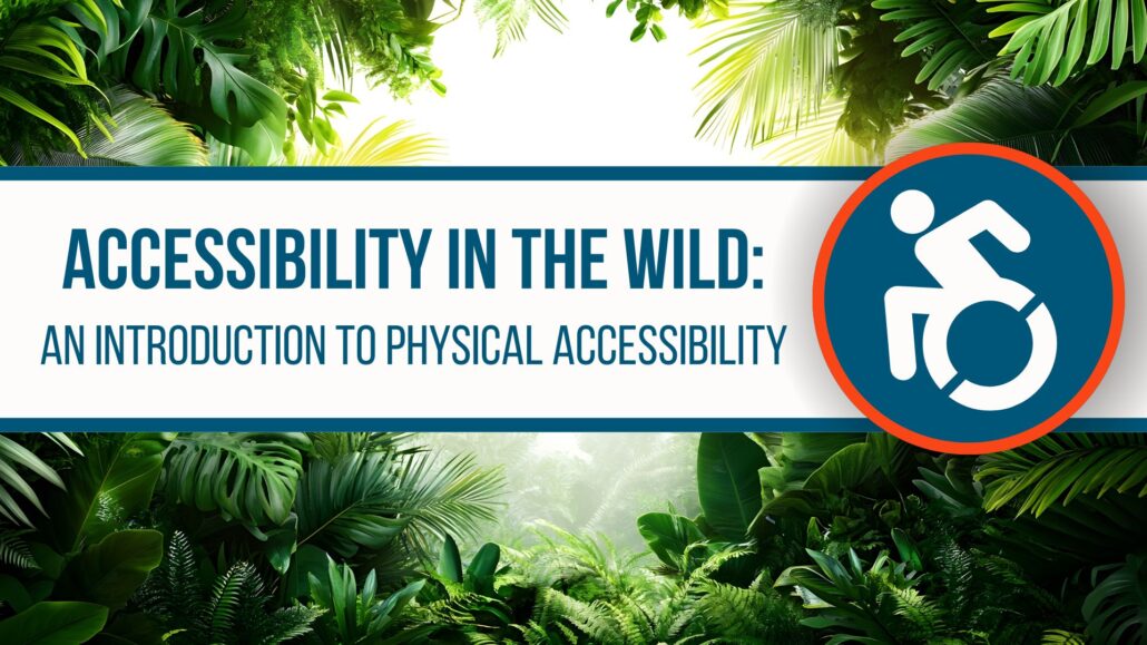 A lush, green jungle setting. Accessible parking logo; Text: Accessibility in the Wild: An Introduction to Physical Accessibility. 