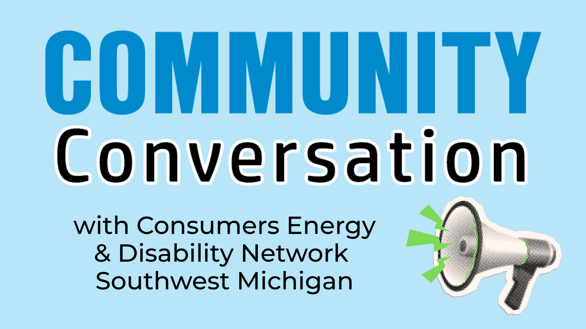 A cartoon megaphone with three green shapes representing noise. Text: Community Conversation with Consumers Energy & Disability Network Southwest Michigan.