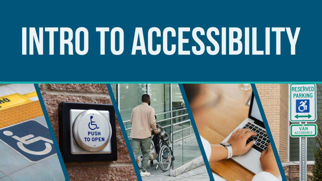 Different accessibility considerations such as ramps, an automated door button, a computer, and an accessible parking space sign. Text: Intro to Accessibility.