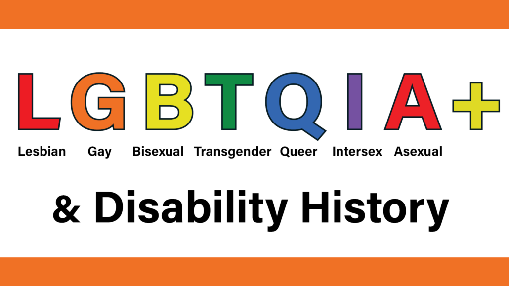 LGBTQIA+ (Lesbian, Gay, Bisexual, Transgender, Queer, Intersex, Asexual) & Disability History.