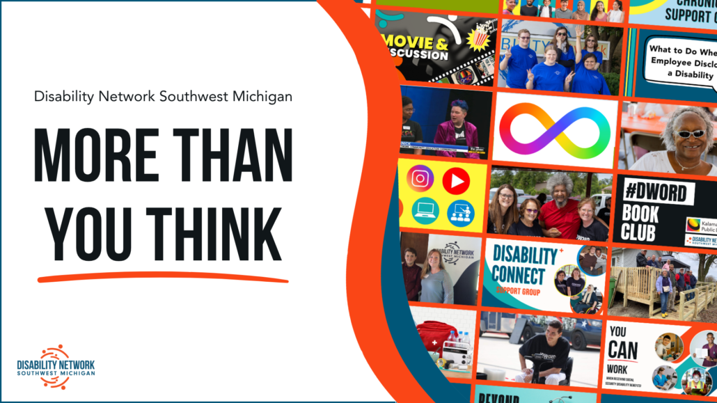 A collage of different customer photos, ramps, and peer support and presentation graphics. Text: Disability Network Southwest Michigan: More than You Think.