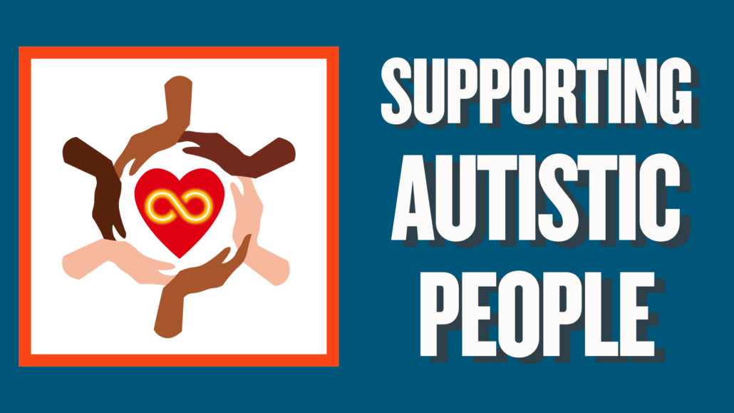 Hands of different skin tones circling a red heart. Inside the heart is a gold infinity symbol. Text: Supporting Autistic People.